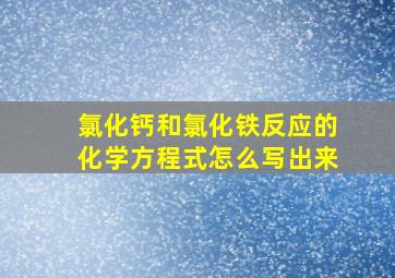 氯化钙和氯化铁反应的化学方程式怎么写出来