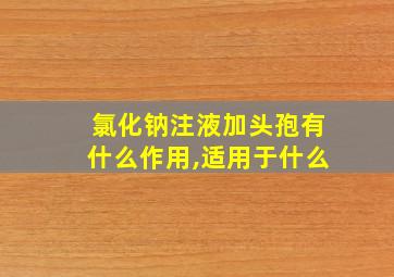 氯化钠注液加头孢有什么作用,适用于什么