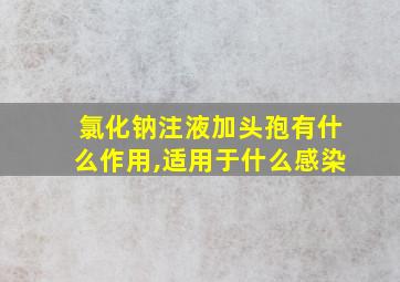 氯化钠注液加头孢有什么作用,适用于什么感染