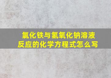 氯化铁与氢氧化钠溶液反应的化学方程式怎么写