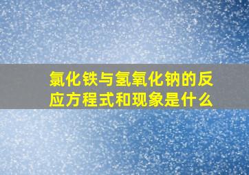 氯化铁与氢氧化钠的反应方程式和现象是什么