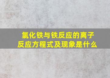 氯化铁与铁反应的离子反应方程式及现象是什么