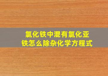 氯化铁中混有氯化亚铁怎么除杂化学方程式