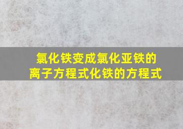 氯化铁变成氯化亚铁的离子方程式化铁的方程式