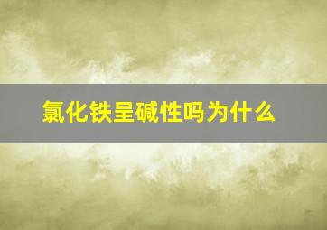 氯化铁呈碱性吗为什么