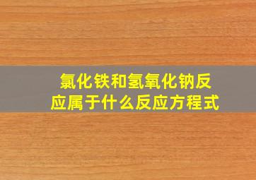 氯化铁和氢氧化钠反应属于什么反应方程式