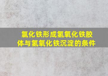 氯化铁形成氢氧化铁胶体与氢氧化铁沉淀的条件