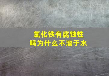 氯化铁有腐蚀性吗为什么不溶于水