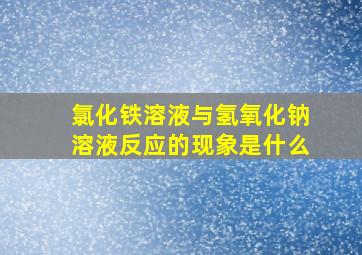 氯化铁溶液与氢氧化钠溶液反应的现象是什么