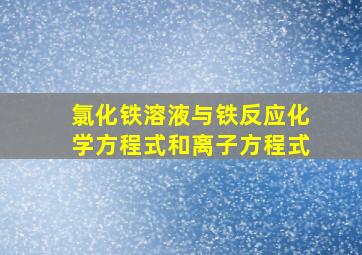 氯化铁溶液与铁反应化学方程式和离子方程式