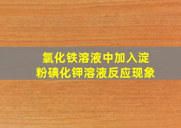 氯化铁溶液中加入淀粉碘化钾溶液反应现象