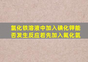 氯化铁溶液中加入碘化钾能否发生反应若先加入氟化氨