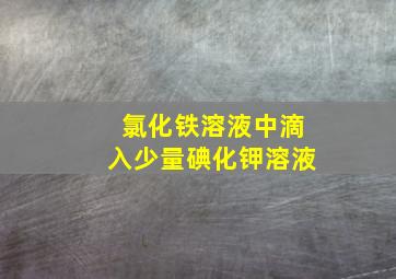 氯化铁溶液中滴入少量碘化钾溶液