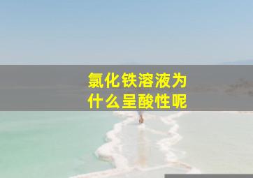 氯化铁溶液为什么呈酸性呢