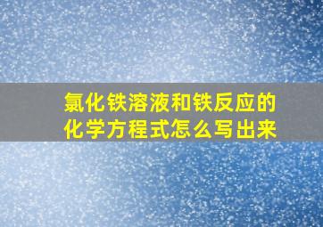 氯化铁溶液和铁反应的化学方程式怎么写出来