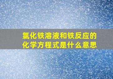 氯化铁溶液和铁反应的化学方程式是什么意思