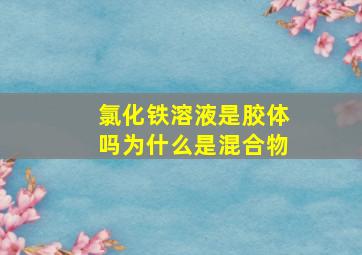 氯化铁溶液是胶体吗为什么是混合物