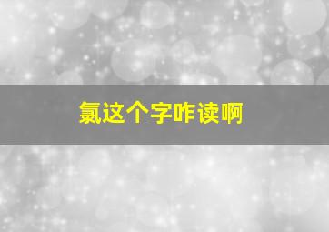 氯这个字咋读啊