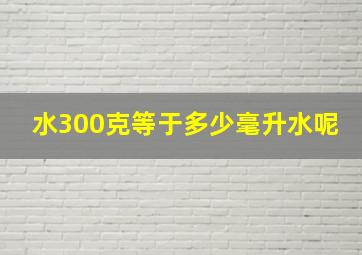 水300克等于多少毫升水呢