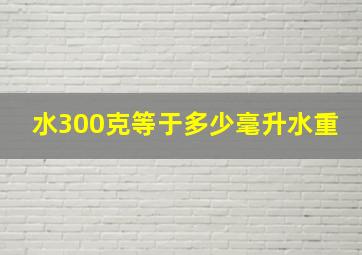 水300克等于多少毫升水重