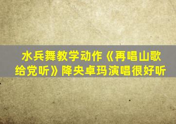 水兵舞教学动作《再唱山歌给党听》降央卓玛演唱很好听