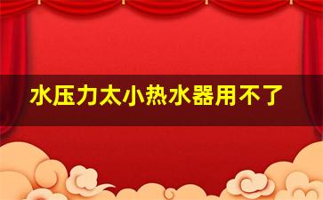 水压力太小热水器用不了