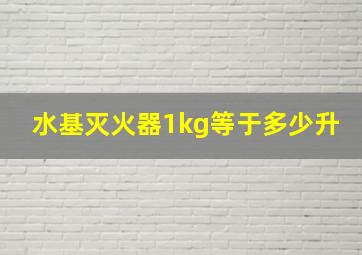 水基灭火器1kg等于多少升