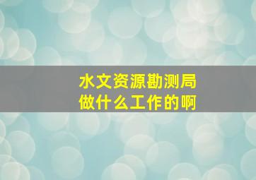 水文资源勘测局做什么工作的啊