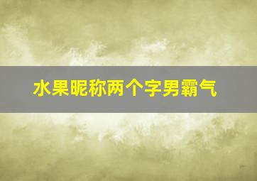 水果昵称两个字男霸气