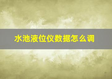 水池液位仪数据怎么调