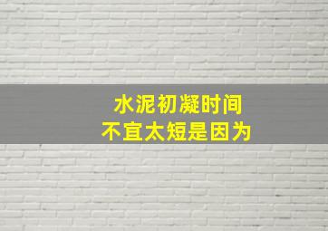 水泥初凝时间不宜太短是因为