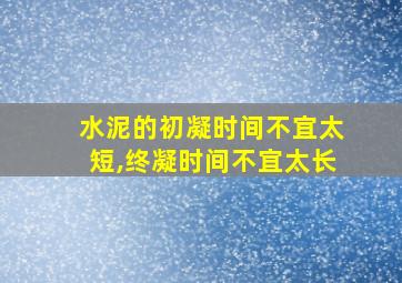 水泥的初凝时间不宜太短,终凝时间不宜太长