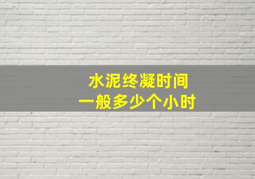 水泥终凝时间一般多少个小时