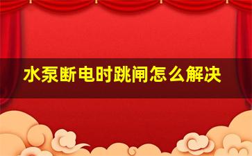 水泵断电时跳闸怎么解决