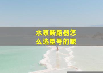 水泵断路器怎么选型号的呢