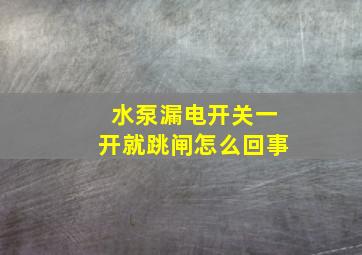 水泵漏电开关一开就跳闸怎么回事