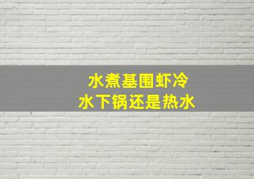 水煮基围虾冷水下锅还是热水