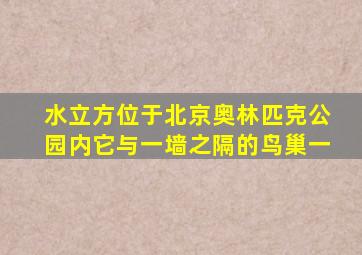 水立方位于北京奥林匹克公园内它与一墙之隔的鸟巢一