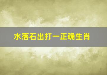 水落石出打一正确生肖