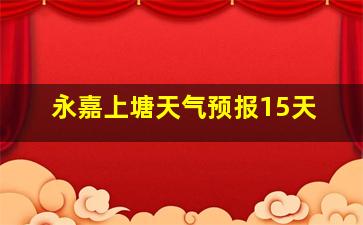 永嘉上塘天气预报15天