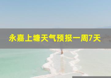 永嘉上塘天气预报一周7天