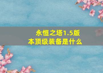 永恒之塔1.5版本顶级装备是什么