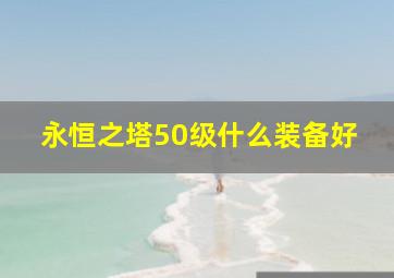 永恒之塔50级什么装备好