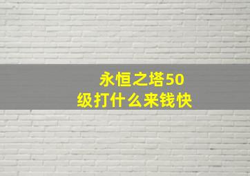 永恒之塔50级打什么来钱快