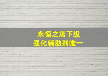 永恒之塔下级强化辅助剂唯一