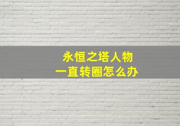 永恒之塔人物一直转圈怎么办