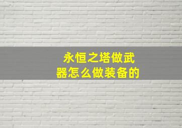 永恒之塔做武器怎么做装备的