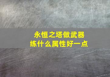 永恒之塔做武器练什么属性好一点