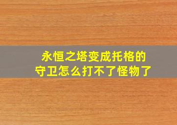 永恒之塔变成托格的守卫怎么打不了怪物了