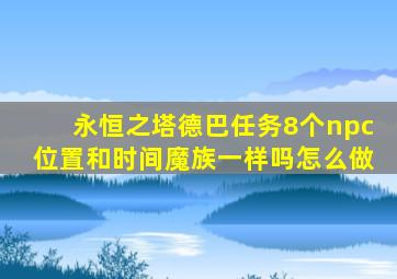 永恒之塔德巴任务8个npc位置和时间魔族一样吗怎么做